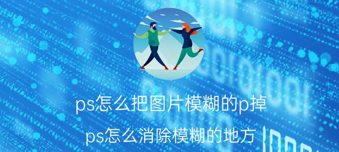 ps怎么把图片模糊的p掉 ps怎么消除模糊的地方？